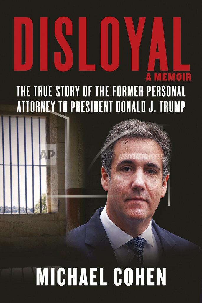 Uncredited This image released by Skyhorse Publishing shows "Disloyal: The True Story of the Former Personal Attorney to President Donald J. Trump," by Michael Cohen. Cohen's tell-all memoir makes the case that President Donald Trump is "guilty of the same crimes" that landed his former fixer in federal prison, offering a blow-by-blow account of Trump's alleged role in a hush money scandal that once overshadowed his presidency. (Skyhorse Publishing via AP)